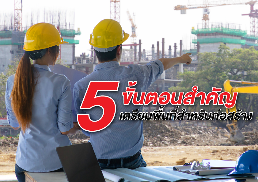 5 ขั้นตอนสำคัญในการเตรียมพื้นที่ สำหรับก่อสร้าง ทั้งถมที่ดินและเคลียร์พื้นที่ให้พร้อม!